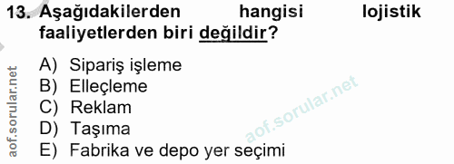 13. soru: Aşağıdakilerden hangisi lojistik faaliyetlerden biri değildir? A) Sipariş işleme B) Elleçleme of. C) Reklam D) Taşıma…