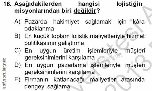 16. soru: Aşağıdakilerden hangisi lojistigin misyonlarından biri değildir? A) Pazarda hakimiyet sağlamak için "kâra odaklanma B…