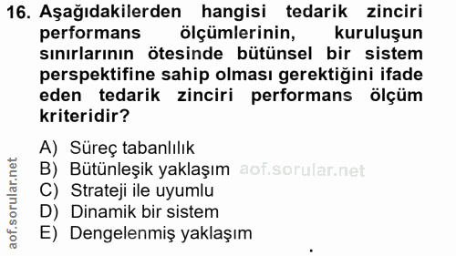 16. soru: Aşağıdakilerden hangisi tedarik zinciri performans ölçümlerinin, kuruluşun sınırlarının ötesinde bütünsel bir sistem…