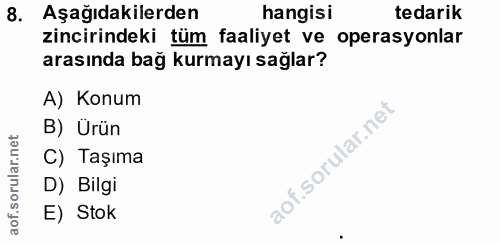 8. soru: Aşağıdakilerden hangisi tedarik zincirindeki tüm faaliyet ve operasyonlar arasında bağ kurmayı sağlar? A) Konum B) Ür…