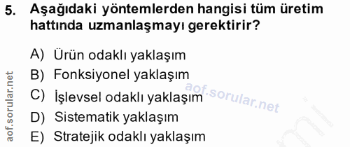 5. soru: Aşağıdaki yöntemlerden hangisi tüm üretim hattında uzmanlaşmayı gerektirir? A) Urün odaklı yaklaşım B) Fonksiyonel ya…
