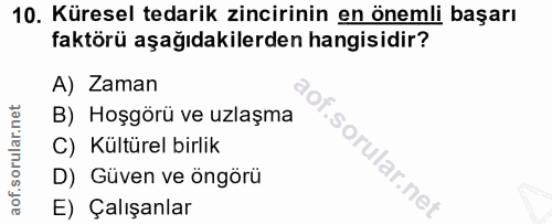 10. soru: Küresel tedarik zincirinin en önemli başarı faktörü aşağıdakilerden hangisidir? A) Zaman B) Hoşgörü ve uzlaşma C) Kül…