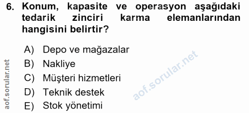 6. soru: Konum, kapasite ve operasyon aşağıdaki tedarik zinciri karma elemanlarından hangisini belirtir? A) Depo ve mağazalar…