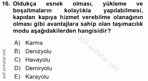 16. soru: Oldukça esnek olması, yükleme ve boşaltmaların kolaylıkla yapılabilmesi, kapıdan kapıya hizmet verebilme olanağının o…