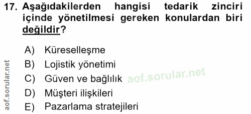 17. soru: Aşağıdakilerden hangisi tedarik zinciri içinde yönetilmesi gereken konulardan biri değildir? A) Küreselleşme B) Lojis…