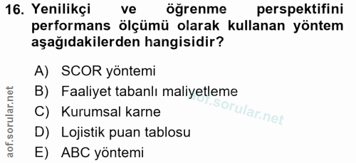 16. soru: Yenilikçi ve öğrenme perspektifini performans ölçümü olarak kullanan yöntem aşağıdakilerden hangisidir? A) SCOR yönte…