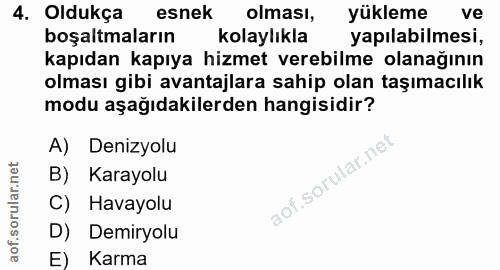 4. soru: Oldukça esnek olması, yükleme ve boşaltmaların kolaylıkla yapılabilmesi, kapıdan kapıya hizmet verebilme olanağının o…