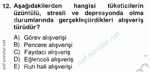 12. soru: Aşağıdakilerden hangisi tüketicilerin üzüntülü, stresli ve depresyonda olma durumlarında gerçekleştirdikleri alışveri…