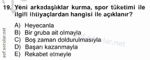 19. soru: Yeni arkadaşlıklar kurma, spor tüketimi ile ilgili ihtiyaçlardan hangisi ile açıklanır? A) Heyecanla B) Bir gruba ait…