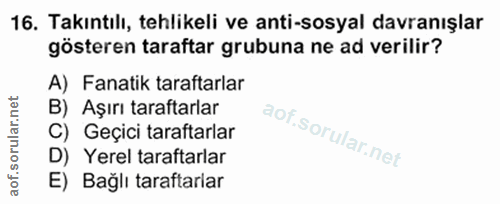 16. soru: Takıntılı, tehlikeli ve anti-sosyal davranışlar gösteren taraftar grubuna ne ad verilir? A) Fanatik taraftarlar B) Aş…