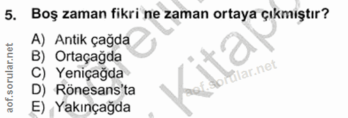5. soru: Boş zaman fikri ne zaman ortaya çıkmiştır? A) Antik çağda B) Ortaçağda Miar.net C) Yeni çağda D) Rönesans'ta E) Yakın…