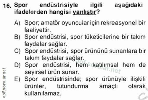 16. soru: Spor endüstrisiyle ilgili aşağıdaki ifadelerden hangisi yanlıştır? A) Spor; amatör oyuncular için rekreasyonel bir fa…