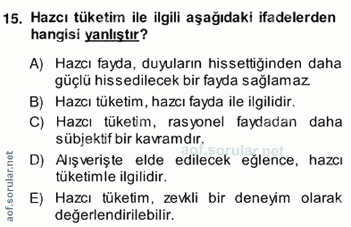 15. soru: Hazcı tüketim ile ilgili aşağıdaki ifadelerden hangisi yanlıştır? A) Hazcı fayda, duyuların hissettiğinden daha güçlü…