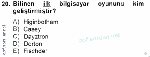 20. soru: Bilinen ilk bilgisayar oyununu kim geliştirmiştir? A) Higinbotham B) Casey C) Dayztron D) Derton E) Fischder