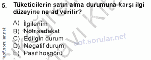 5. soru: Tüketicilerin satın alma durumuna karşı ilgi düzeyine ne ad verilir? A) İlgilenim B) Nötr sadakat C) Edilgin durum D)…