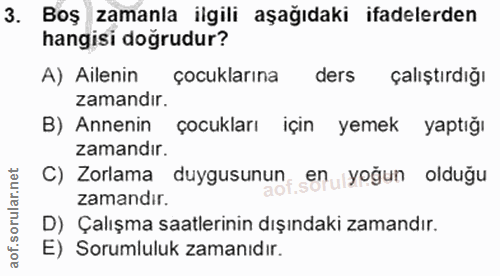 3. soru: Boş zamanla ilgili aşağıdaki ifadelerden hangisi doğrudur? A) Ailenin çocuklarına ders çalıştırdığı zamandir. B) Anne…