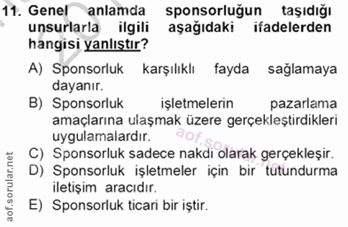 11. soru: Genelanlamda sponsorluğun taşıdığı unsurlarla ilgili aşağıdaki ifadelerden hangisi yanlıştır? A) Sponsorluk karşılıkl…