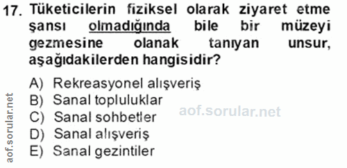 17. soru: Tüketicilerin fiziksel olarak ziyaret etme şansı olmadığında bile bir müzeyi gezmesine olanak taniyan unsur, aşağıdak…
