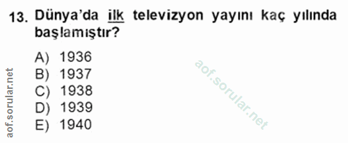 13. soru: Dünya'da ilk televizyon yayını kaç yılında başlamıştır? A) 1936 B) 1937 aof.sorular.n C) 1938 D) 1939 E) 1940