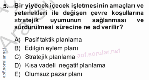 5. soru: Bir yiyecek içecek işletmesinin amaçları ve yetenekleri ile değişen çevre koşullarına stratejik uyumunun saglanması v…