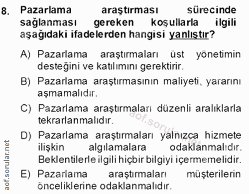 8. soru: Pazarlama araştirması sürecinde saglanması gereken koşullarla ilgili aşağıdaki ifadelerden hangisi yanlıştır? A) Paza…