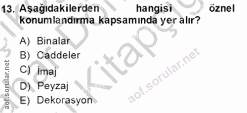 13. soru: Aşağıdakilerden hangisi öznel konumlandırma kapsamında yer alır? A) Binalar B) Caddeler C) Ima] D) Peyzaj E) Dekorasyon