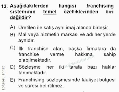 13. soru: Aşağıdakilerden hangisi franchising sisteminin temel özelliklerinden biri değildir? A) Üretilen ile satış aynı imaj a…