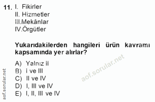 11. soru: I. Fikirler Il. Hizmetler Ill.Mekânlar IV.Orgütler Yukarıdakilerden hangileri ürün kavramı kapsamında yer alırlar? A)…