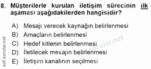 8. soru: Müşterilerle kurulan iletişim sürecinin ilk aşaması aşağıdakilerden hangisidir? A) Mesajı verecek kaynağın belirlenme…