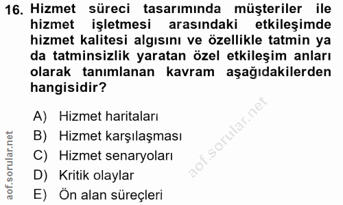 16. soru: Hizmet süreci tasarımında müşteriler ile hizmet işletmesi arasındaki etkileşimde hizmet kalitesi algısını ve özellikl…