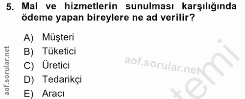 5. soru: 5. Mal ve hizmetlerin sunulması karşılığında ödeme yapan bireylere ne ad verilir? A) Müşteri B) Tüketici C) Uretici D…