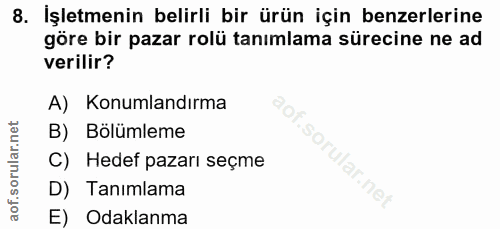 8. soru: İşletmenin belirli bir ürün için benzerlerine göre bir pazar rolü tanımlama sürecine ne ad verilir? A) Konumlandırma…