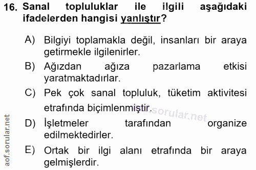 16. soru: Sanal topluluklar ile ilgili aşağıdaki ifadelerden hangisi yanlıştır? A) Bilgiyi toplamakla değil, insanları bir aray…