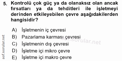 5. soru: Kontrolü çok güç ya da olanaksız olan ancak fırsatları ya da tehditleri ile işletmeyi derinden etkileyebilen çevre aş…