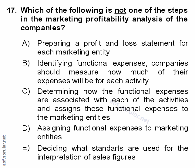 17. soru: Which of the following is not one of the steps in the marketing profitability analysis of the companies? A) Preparing…
