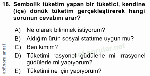 18. soru: Sembolik tüketim yapan bir tüketici, kendine (içe) dönük tüketim gerçekleştirerek hangi sorunun cevabinı arar? A) Ne…