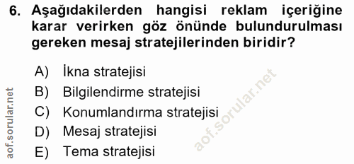 6. soru: Aşağıdakilerden hangisi reklam içeriğine karar verirken göz önünde bulundurulması gereken mesaj stratejilerinden biri…