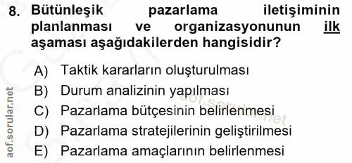 8. soru: Bütünleşik pazarlama iletişiminin planlanması ve organizasyonunun ilk aşaması aşağıdakilerden hangisidir? A) Taktik k…