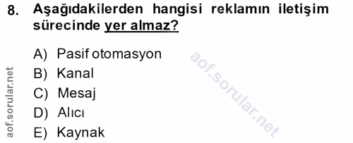 8. soru: Aşağıdakilerden hangisi reklamın iletişim sürecinde yer almaz? A) Pasif otomasyon B) Kanal C) Mesaj D) Alıcı E) Kaynak