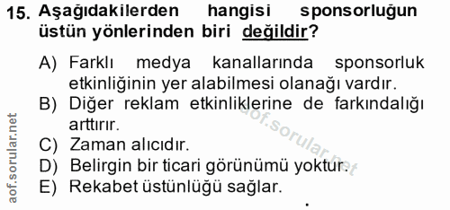 15. soru: Aşağıdakilerden hangisi sponsorluğun üstün yönlerinden biri değildir? A) Farklı medya kanallarında sponsorluk etkinli…