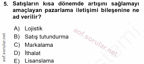 5. soru: Satışların kısa dönemde artışını sağlamayı amaçlayan pazarlama iletişimi bileşenine ne ad verilir? A) Lojistik B) Sat…