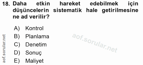 18. soru: Daha etkin hareket edebilmek için düşüncelerin sistematik hale getirilmesine ne ad verilir? A) Kontrol B) Planlama C)…