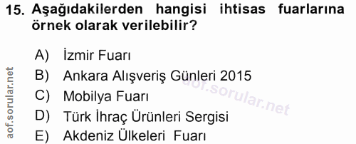 15. soru: Aşağıdakilerden hangisi ihtisas fuarlarına örnek olarak verilebilir? A) Izmir Fuarı B) Ankara Alışveriş Günleri 2015…