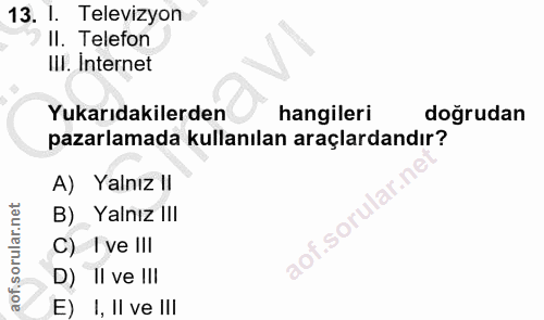 13. soru: I. Televizyon II. Telefon III. Internet Yukarıdakilerden hangileri doğrudan pazarlamada kullanılan araçlardandır? A)…