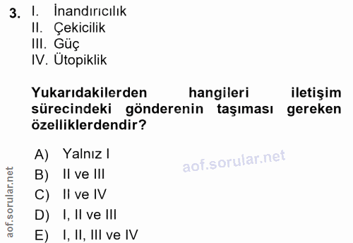 3. soru: !. Inandırıcılık II. Çekicilik III. Güç IV. Ütopiklik Yukarıdakilerden hangileri iletişim sürecindeki gönderenin taşı…