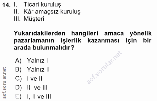 14. soru: 1. Ticari kuruluş II. Kâr amaçsız kuruluş III. Müşteri Yukarıdakilerden hangileri amaca yönelik pazarlamanın işlerlik…
