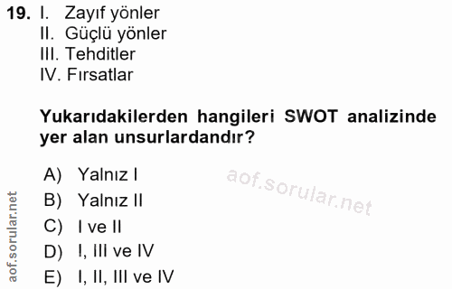 19. soru: 1. Zayıf yönler II. Güçlü yönler III. Tehditler IV. Fırsatlar Yukarıdakilerden hangileri SWOT analizinde yer alan uns…