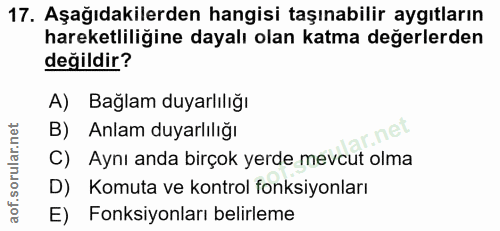 17. soru: Aşağıdakilerden hangisi taşınabilir aygıtların hareketliliğine dayalı olan katma değerlerden değildir? A) Bağlam duya…