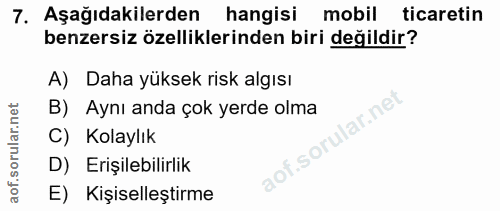 7. soru: Aşağıdakilerden hangisi mobil ticaretin benzersiz özelliklerinden biri değildir? A) Daha yüksek risk algısı B) Aynı a…