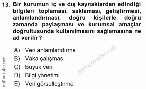 13. soru: Bir kurumun iç ve dış kaynaklardan edindiği bilgileri toplaması, saklaması, geliştirmesi, anlamlandırması, doğru kişi…